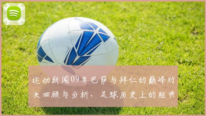 运动新闻09年巴萨与拜仁的巅峰对决回顾与分析，足球历史上的经典之战