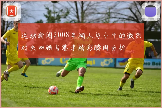 运动新闻2008年湖人与小牛的激烈对决回顾与赛季精彩瞬间分析