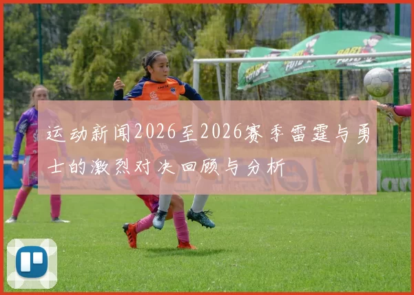 运动新闻2026至2026赛季雷霆与勇士的激烈对决回顾与分析